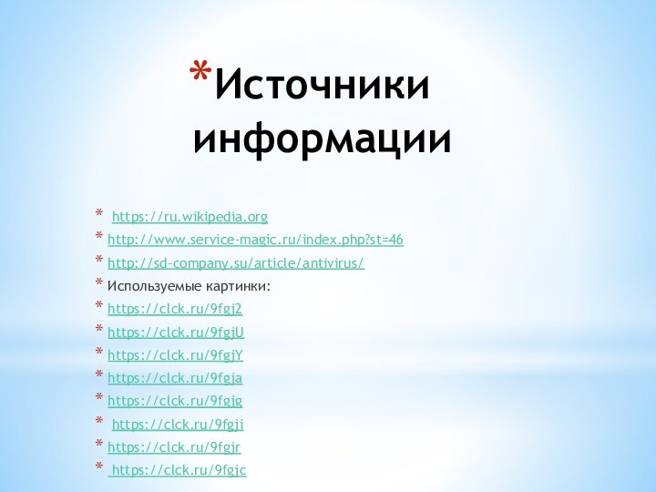 Источники информации https://ru.wikipedia.orghttp://www.service-magic.ru/index.php?st=46 http://sd-company.su/article/antivirus/ Используемые картинки:https://clck.ru/9fgj2 https://clck.ru/9fgjU https://clck.ru/9fgjYhttps://clck.ru/9fgjahttps://clck.ru/9fgjg https://clck.ru/9fgjihttps://clck.ru/9fgjr https://clck.ru/9fgjc