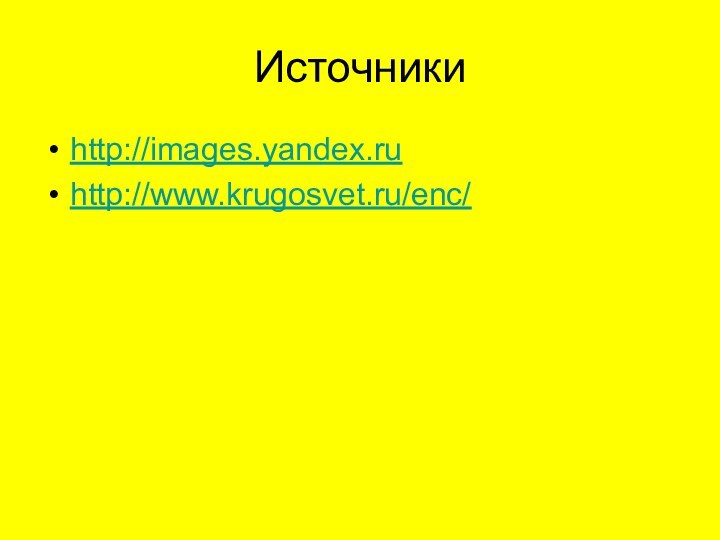 Источникиhttp://images.yandex.ruhttp://www.krugosvet.ru/enc/