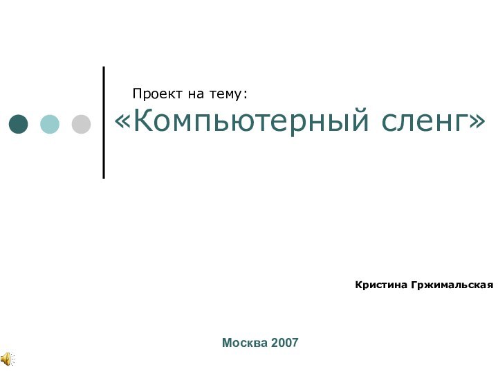 Проект на тему: «Компьютерный сленг»Кристина Гржимальская Москва 2007