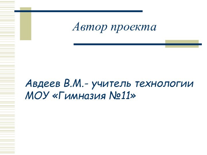 Автор проектаАвдеев В.М.- учитель технологии МОУ «Гимназия №11»