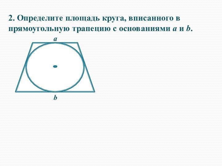 2. Определите площадь круга, вписанного в прямоугольную трапецию с основаниями а и b. аb