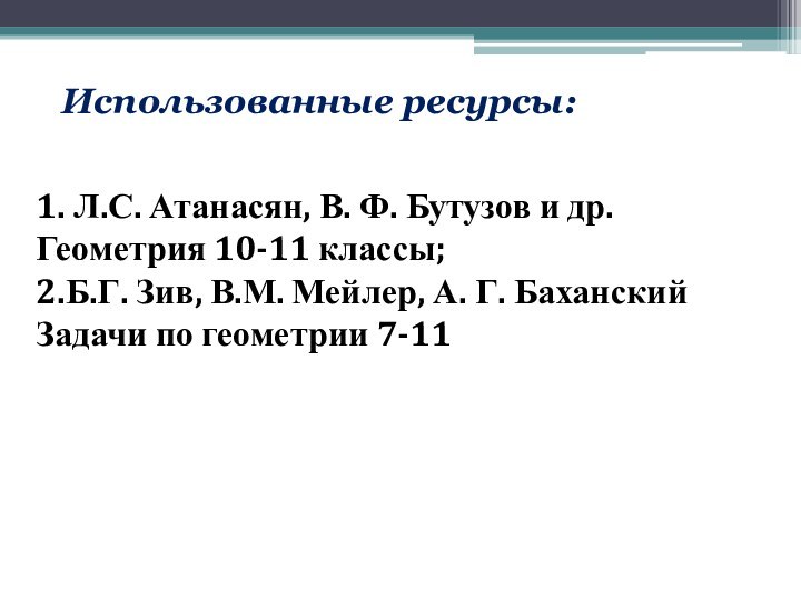 Использованные ресурсы:1. Л.С. Атанасян, В. Ф. Бутузов и др. Геометрия 10-11 классы;2.Б.Г.