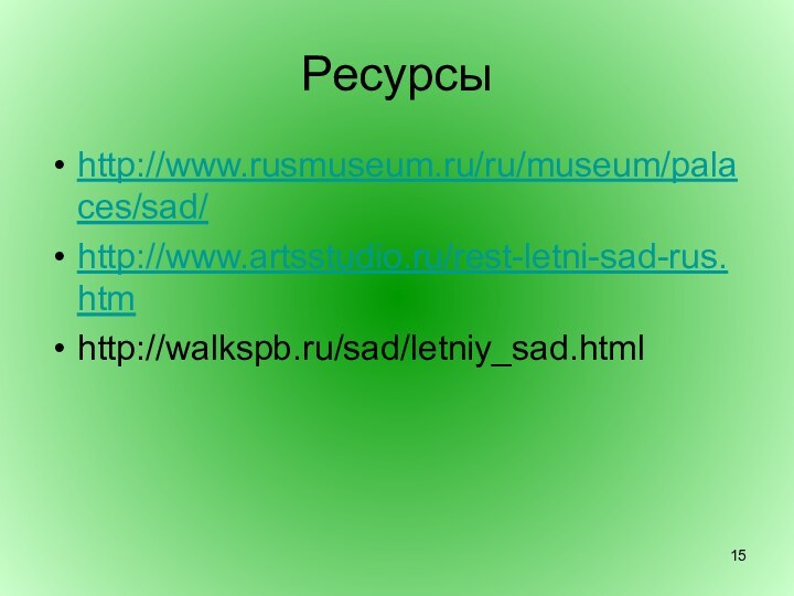 Ресурсыhttp://www.rusmuseum.ru/ru/museum/palaces/sad/http://www.artsstudio.ru/rest-letni-sad-rus.htmhttp://walkspb.ru/sad/letniy_sad.html