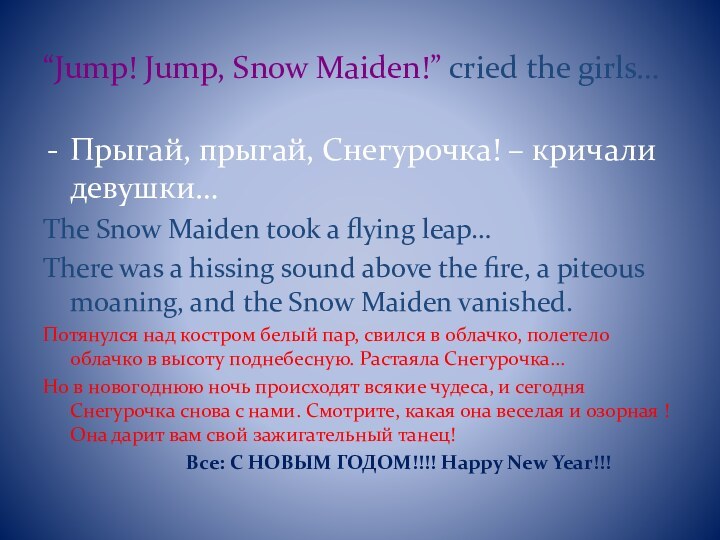 “Jump! Jump, Snow Maiden!” cried the girls…Прыгай, прыгай, Снегурочка! – кричали девушки…The