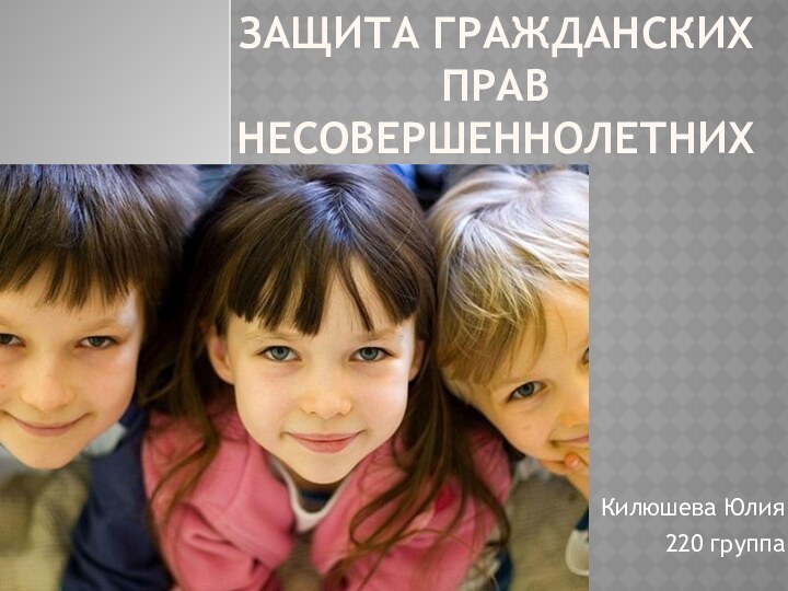 Защита Гражданских прав несовершеннолетнихКилюшева Юлия 220 группа