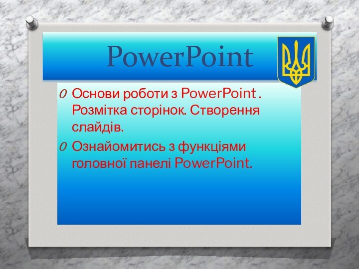 PowerPointОснови роботи з PowerPoint . Розмітка сторінок. Створення слайдів.Ознайомитись з функціями головної панелі PowerPoint.