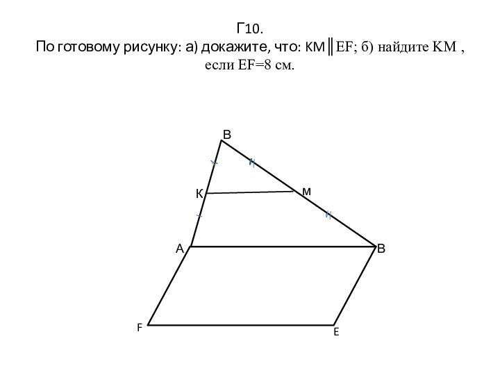 Г10. По готовому рисунку: а) докажите, что: KM║EF; б) найдите KM , если EF=8 см.ВКмАВEF