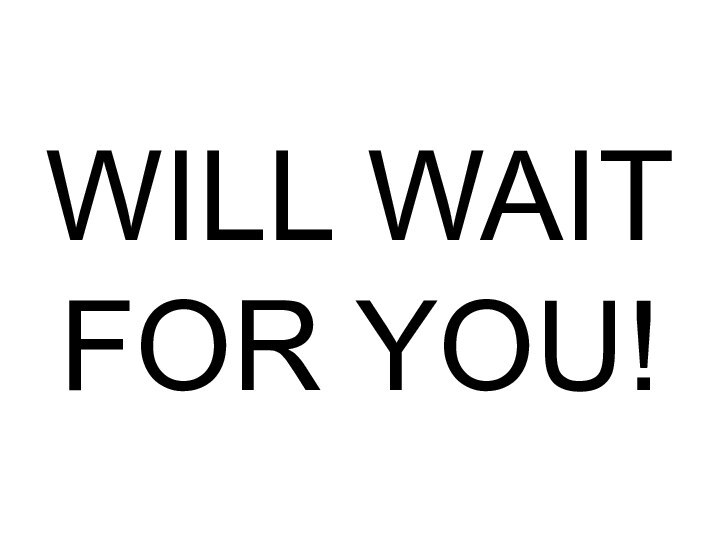 WILL WAIT FOR YOU!