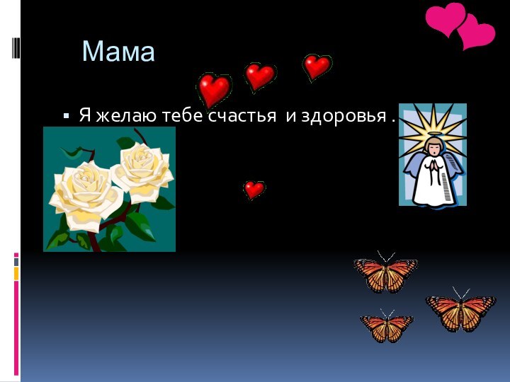 Мама Я желаю тебе счастья и здоровья .