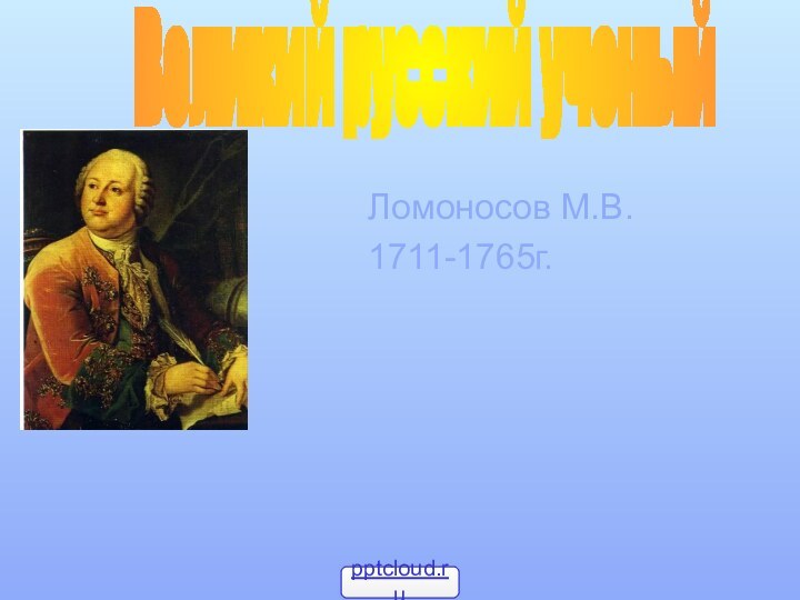 Ломоносов М.В.1711-1765г.Великий русский ученый