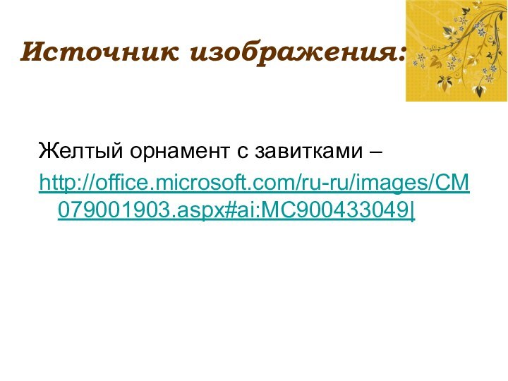 Источник изображения:Желтый орнамент с завитками –http://office.microsoft.com/ru-ru/images/CM079001903.aspx#ai:MC900433049|