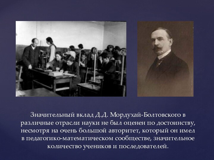 Значительный вклад Д.Д. Мордухай-Болтовского в различные отрасли науки не был оценен по