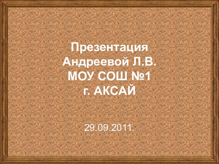 Презентация  Андреевой Л.В.  МОУ СОШ №1 г. АКСАЙ29.09.2011.