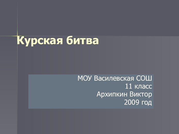 Курская битваМОУ Василевская СОШ11 классАрхипкин Виктор2009 год