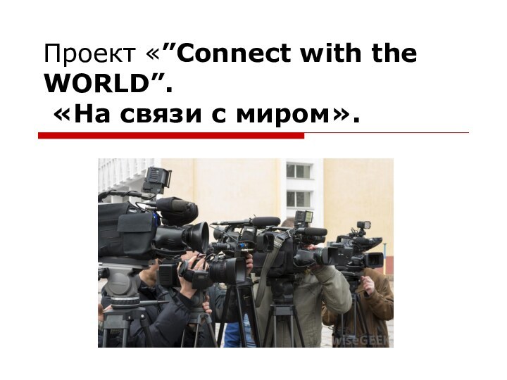 Проект «”Connect with the WORLD”.   «На связи с миром».