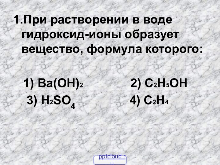 1.При растворении в воде гидроксид-ионы образует вещество, формула которого:  1) Ba(OH)2