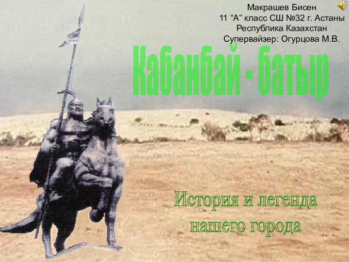 Кабанбай - батырИстория и легенданашего городаМакрашев Бисен11 “А” класс СШ №32 г.