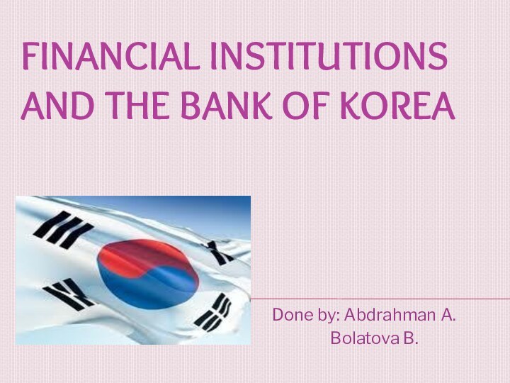 financial institutions and the Bank of KoreaDone by: Abdrahman A.