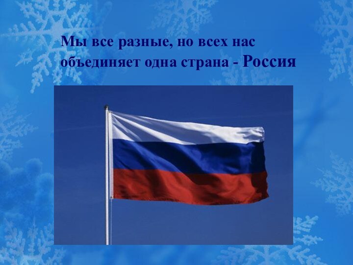 Мы все разные, но всех нас объединяет одна страна - Россия