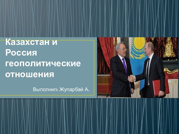 Казахстан и Россия геополитические отношенияВыполнил: Жупарбай А.