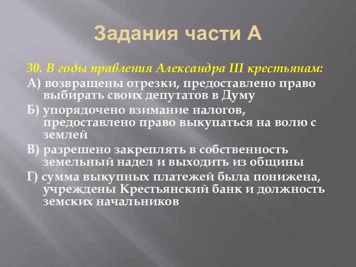 Задания части А30. В годы правления Александра III крестьянам:А) возвращены отрезки, предоставлено