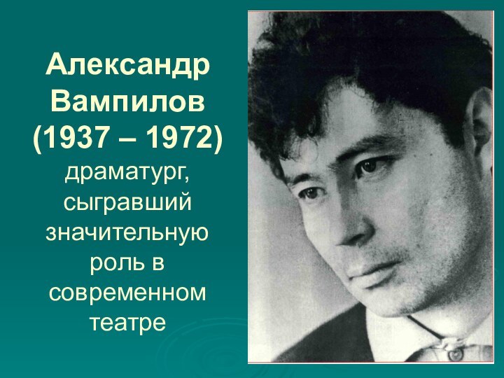 Александр Вампилов (1937 – 1972)  драматург, сыгравший значительную роль в современном театре