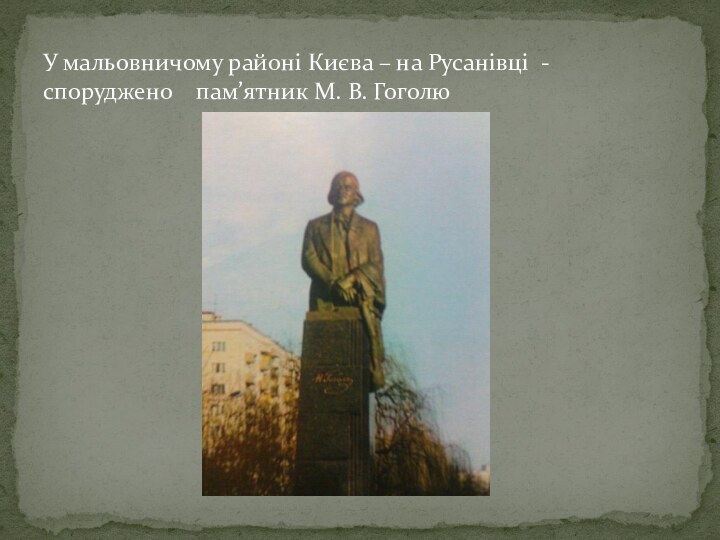 У мальовничому районі Києва – на Русанівці - споруджено  пам’ятник М. В. Гоголю