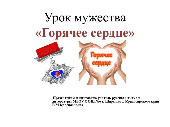 Урок мужества  «Горячее сердце» Презентацию подготовила учитель русского языка и литературы
