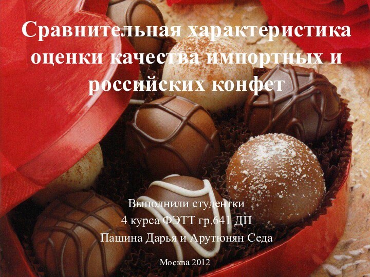 Сравнительная характеристика оценки качества импортных и российских конфетВыполнили студентки 4 курса ФЭТТ