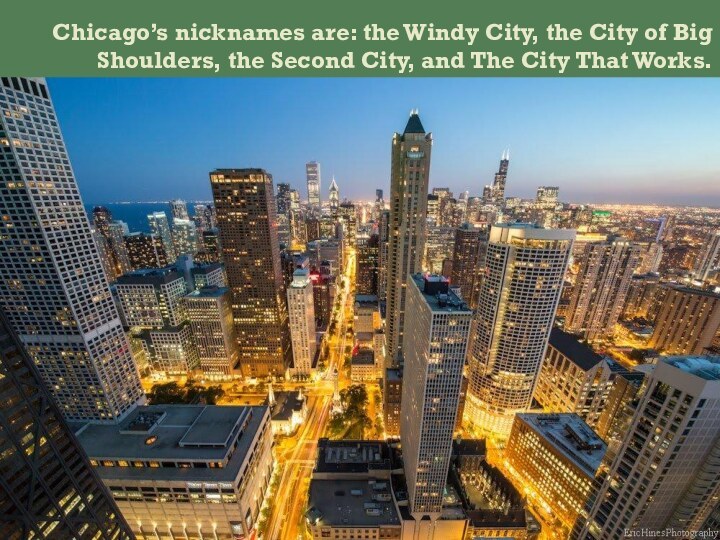 Chicago’s nicknames are: the Windy City, the City of Big Shoulders,