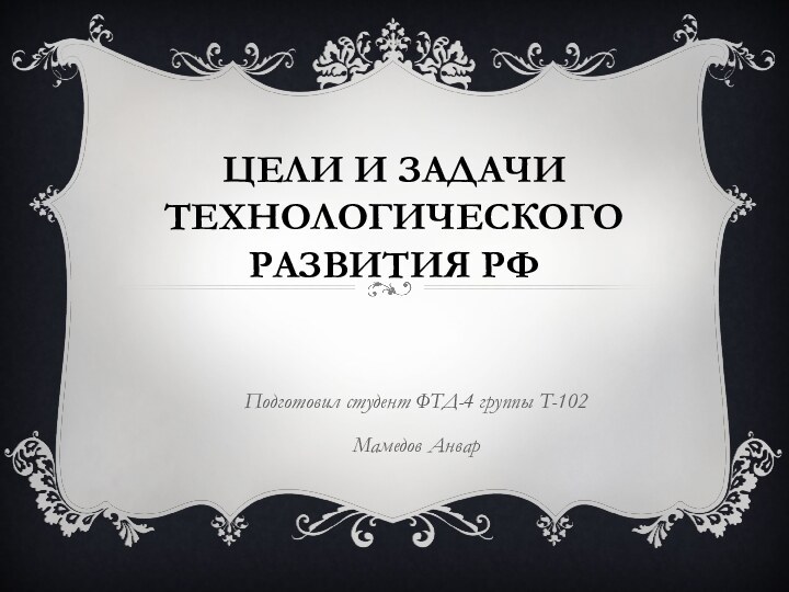 Цели и задачи технологического развития РФПодготовил студент ФТД-4 группы Т-102Мамедов Анвар