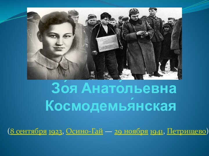 Зо́я Анато́льевна Космодемья́нская(8 сентября 1923, Осино-Гай — 29 ноября 1941, Петрищево) 