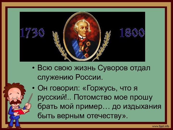 Всю свою жизнь Суворов отдал служению России.Он говорил: «Горжусь, что я русский!..