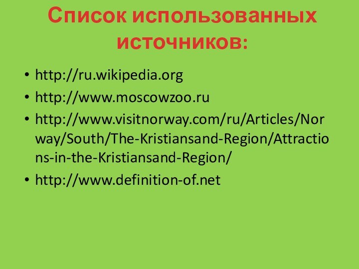 http://ru.wikipedia.orghttp://www.moscowzoo.ruhttp://www.visitnorway.com/ru/Articles/Norway/South/The-Kristiansand-Region/Attractions-in-the-Kristiansand-Region/http://www.definition-of.netСписок использованных источников:
