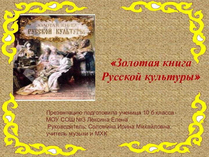«Золотая книга Русской культуры»  Презентацию подготовила ученица 10 б класса