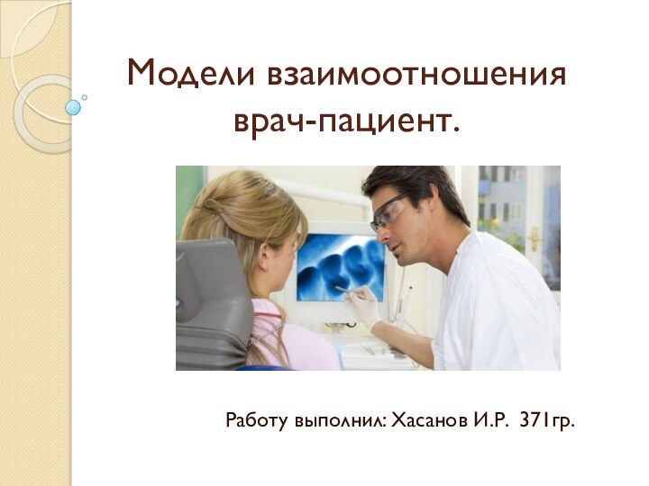 Модели взаимоотношения врач-пациент. Работу выполнил: Хасанов И.Р. 371гр.