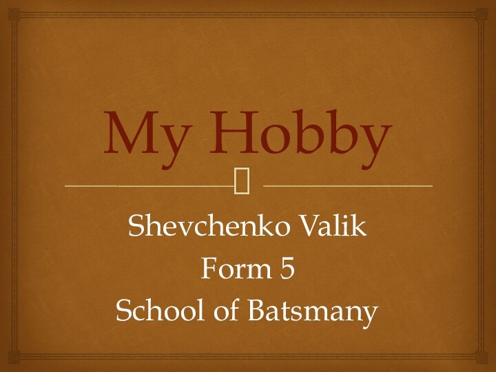 My HobbyShevchenko ValikForm 5School of Batsmany