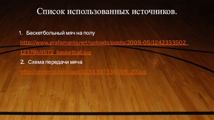 Список использованных источников. Баскетбольный мяч на полуhttp://www.grafamania.net/uploads/posts/2009-05/1242333502_1237869572_basketball.jpg2.  Схема передачи мяча http://xreferat.ru/image/103/1307334508_20.jpg