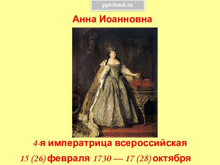 Анна Иоанновна 4-я императрица всероссийская 15 (26) февраля 1730 — 17 (28) октября 1740