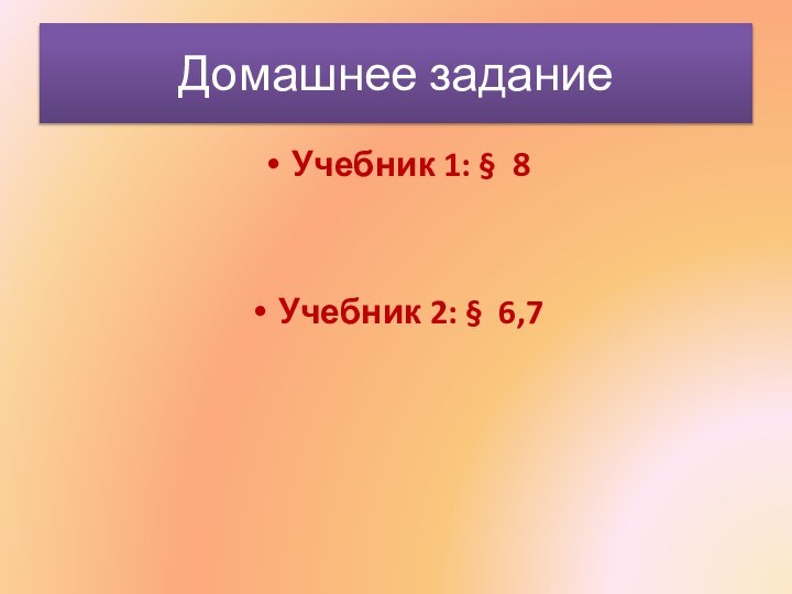 Домашнее задание Учебник 1: § 8Учебник 2: § 6,7