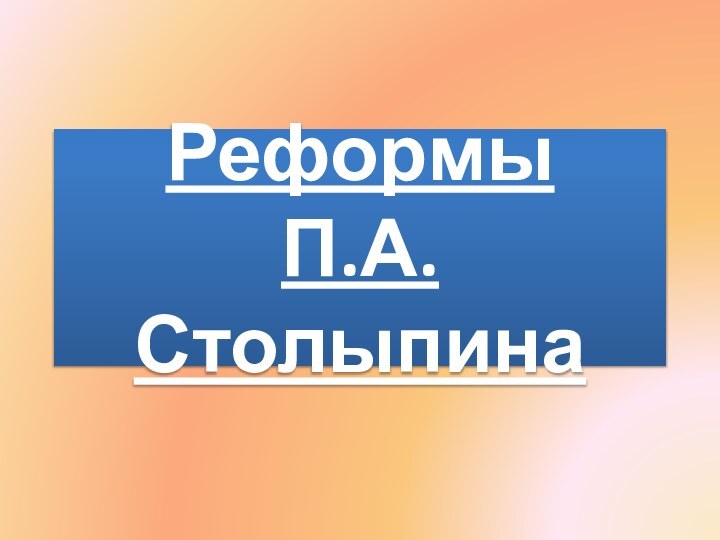 Реформы  П.А. Столыпина