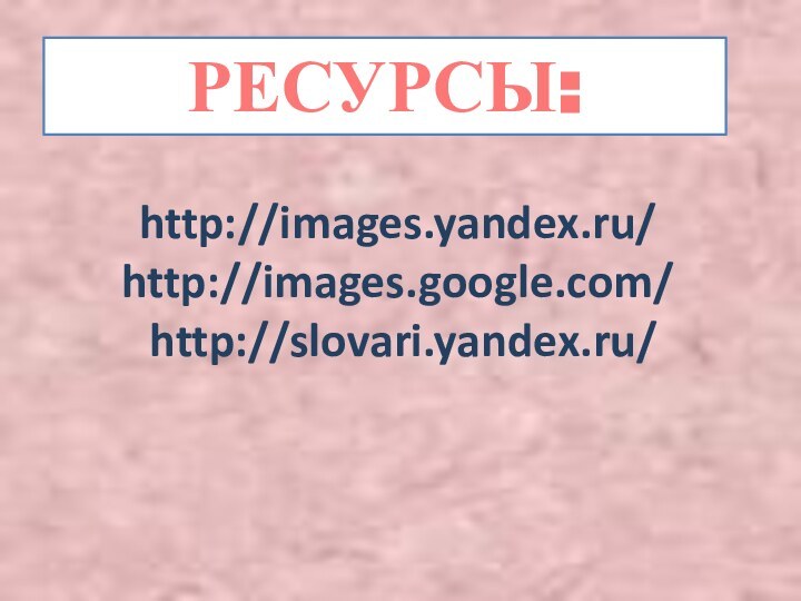 http://images.yandex.ru/ http://images.google.com/  http://slovari.yandex.ru/  РЕСУРСЫ: