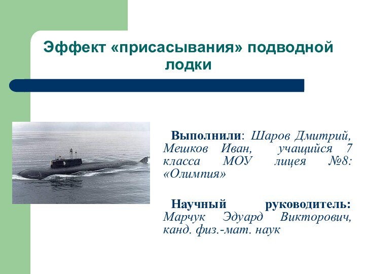 Эффект «присасывания» подводной лодки	Выполнили: Шаров Дмитрий, Мешков Иван, учащийся 7 класса МОУ