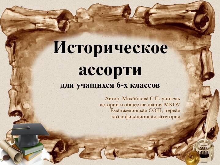Историческое ассорти для учащихся 6-х классов Автор: Михайлова С.П. учитель истории и