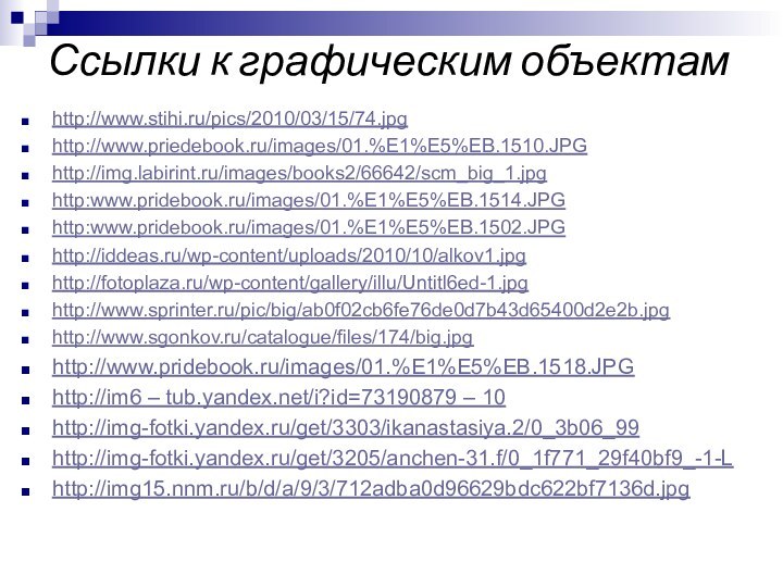 Ссылки к графическим объектамhttp://www.stihi.ru/pics/2010/03/15/74.jpghttp://www.priedebook.ru/images/01.%E1%E5%EB.1510.JPGhttp://img.labirint.ru/images/books2/66642/scm_big_1.jpghttp:www.pridebook.ru/images/01.%E1%E5%EB.1514.JPGhttp:www.pridebook.ru/images/01.%E1%E5%EB.1502.JPGhttp://iddeas.ru/wp-content/uploads/2010/10/alkov1.jpghttp://fotoplaza.ru/wp-content/gallery/illu/Untitl6ed-1.jpghttp://www.sprinter.ru/pic/big/ab0f02cb6fe76de0d7b43d65400d2e2b.jpghttp://www.sgonkov.ru/catalogue/files/174/big.jpghttp://www.pridebook.ru/images/01.%E1%E5%EB.1518.JPGhttp://im6 – tub.yandex.net/i?id=73190879 – 10http://img-fotki.yandex.ru/get/3303/ikanastasiya.2/0_3b06_99http://img-fotki.yandex.ru/get/3205/anchen-31.f/0_1f771_29f40bf9_-1-Lhttp://img15.nnm.ru/b/d/a/9/3/712adba0d96629bdc622bf7136d.jpg