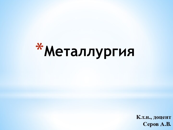МеталлургияК.т.н., доцентСеров А.В.