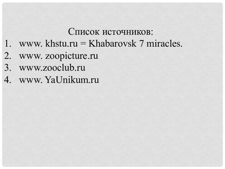 Список источников:www. khstu.ru = Khabarovsk 7 miracles.www. zoopicture.ruwww.zooclub.ruwww. YaUnikum.ru