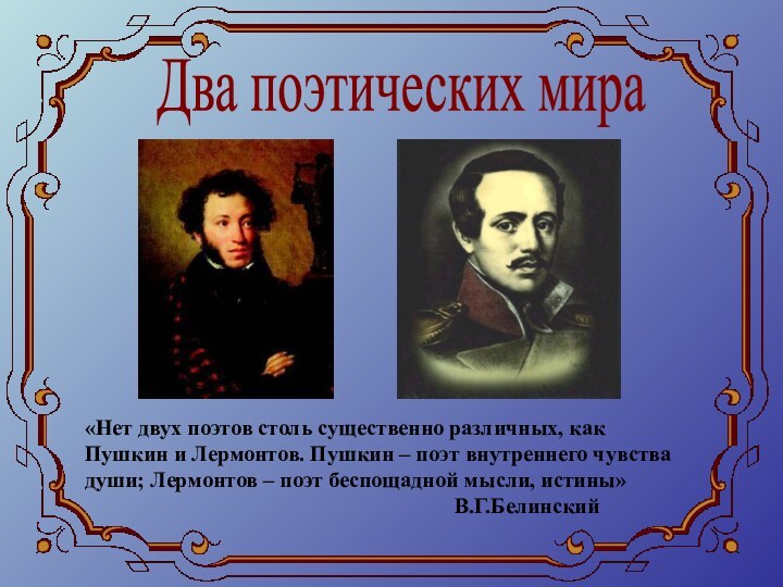 Два поэтических мира«Нет двух поэтов столь существенно различных, как Пушкин и Лермонтов.