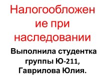 Налогообложение при наследованииВыполнила студентка группы Ю-211, Гаврилова Юлия.