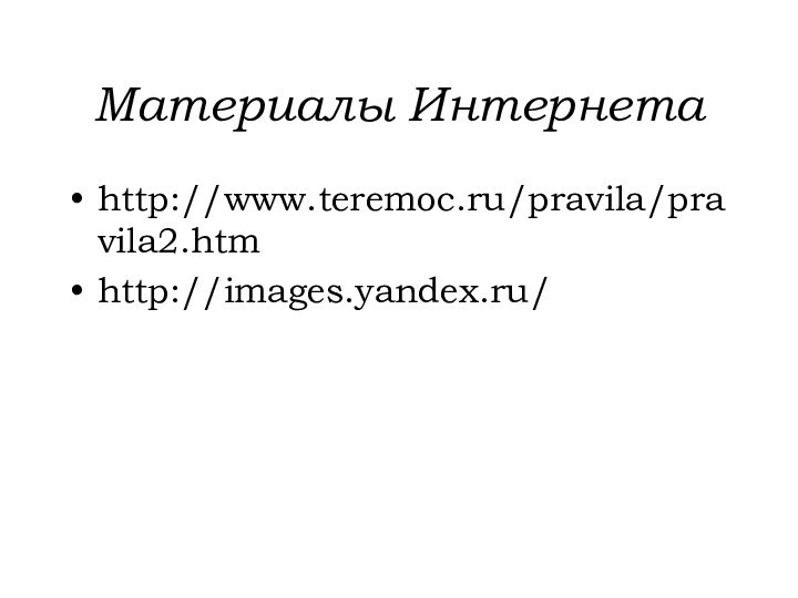 Материалы Интернетаhttp://www.teremoc.ru/pravila/pravila2.htmhttp://images.yandex.ru/